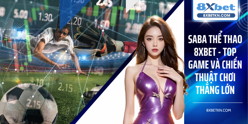 Saba Thể thao 8XBET - Top Game Và Chiến Thuật Chơi Thắng Lớn